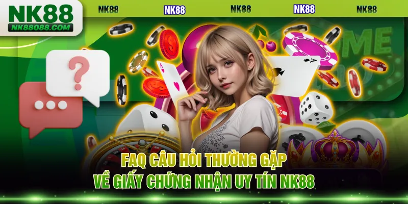 FAQ câu hỏi thường gặp về giấy chứng nhận uy tín NK88